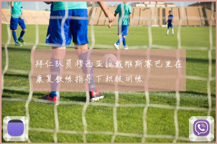 拜仁队员穆西亚拉戴维斯赛巴里在康复教练指导下积极训练
